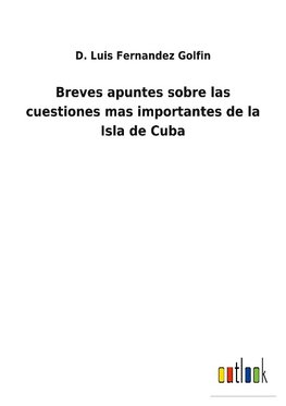 Breves apuntes sobre las cuestiones mas importantes de la Isla de Cuba