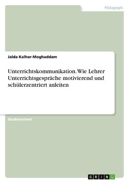 Unterrichtskommunikation. Wie Lehrer Unterrichtsgespräche motivierend und schülerzentriert anleiten