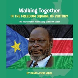 Walking Together IN THE FREEDOM SQUARE OF VICTORY The Journey of Dr John Garang and South Sudan