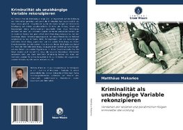 Kriminalität als unabhängige Variable rekonzipieren