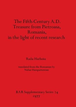 The Fifth Century A.D. Treasure from Pietroasa, Romania, in the light of recent research