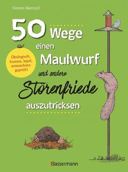 50 Wege einen Maulwurf und andere Störenfriede auszutricksen. Ökologisch, human, legal, artenschutzgeprüft!