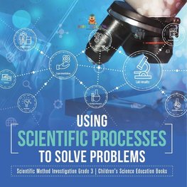 Using Scientific Processes to Solve Problems | Scientific Method Investigation Grade 3 | Children's Science Education Books