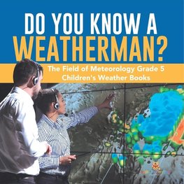 Do You Know A Weatherman? | The Field of Meteorology Grade 5 | Children's Weather Books