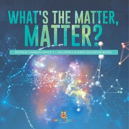 What's the Matter, Matter? | Physical Changes Grade 3 | Children's Science Education Books