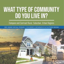 What Type of Community Do You Live In? Compare and Contrast Rural, Suburban, Urban Regions | 3rd Grade Social Studies | Children's Geography & Cultures Books