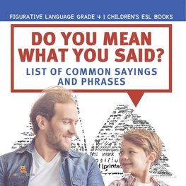 Do You Mean What You Said? List of Common Sayings and Phrases | Figurative Language Grade 4 | Children's ESL Books