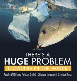 There's a Huge Problem Floating in the Water | Aquatic Wildlife and Pollution Grade 3 | Children's Environment & Ecology Books