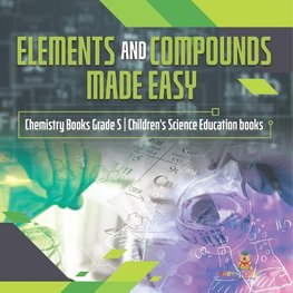 Elements and Compounds Made Easy | Chemistry Books Grade 5 | Children's Science Education books