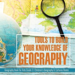 Tools to Build Your Knowledge of Geography | Geography Book for Kids Grade 3 | Children's Geography & Cultures Books