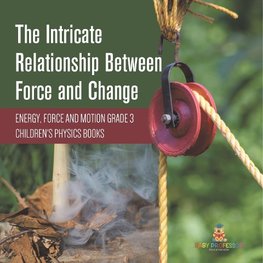 The Intricate Relationship Between Force and Change | Energy, Force and Motion Grade 3 | Children's Physics Books