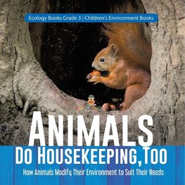 Animals Do Housekeeping, Too | How Animals Modify Their Environment to Suit Their Needs | Ecology Books Grade 3 | Children's Environment Books