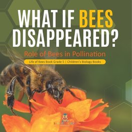 What If Bees Disappeared? Role of Bees in Pollination | Life of Bees Book Grade 5 | Children's Biology Books