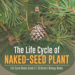 The Life Cycle of Naked-Seed Plant | Life Cycle Books Grade 5 | Children's Biology Books