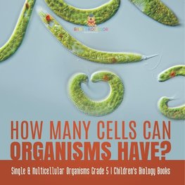 How Many Cells Can Organisms Have? | Single & Multicellular Organisms Grade 5 | Children's Biology Books