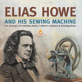 Elias Howe and His Sewing Machine | U.S. Economy in the mid-1800s Grade 5 | Children's Computers & Technology Books