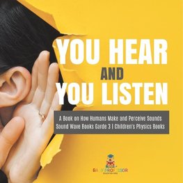 You Hear and You Listen | A Book on How Humans Make and Perceive Sounds | Sound Wave Books Grade 3 | Children's Physics Books