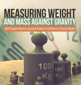 Measuring Weight and Mass Against Gravity | Self Taught Physics | Science Grade 6 | Children's Physics Books