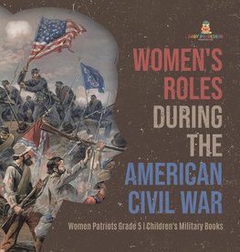 Women's Roles During the American Civil War | Women Patriots Grade 5 | Children's Military Books