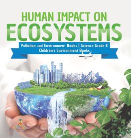 Human Impact on Ecosystems | Pollution and Environment Books | Science Grade 8 | Children's Environment Books