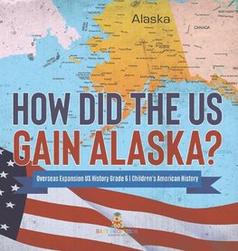 How Did the US Gain Alaska? | Overseas Expansion US History Grade 6 | Children's American History