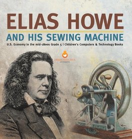 Elias Howe and His Sewing Machine | U.S. Economy in the mid-1800s Grade 5 | Children's Computers & Technology Books