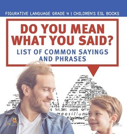 Do You Mean What You Said? List of Common Sayings and Phrases | Figurative Language Grade 4 | Children's ESL Books