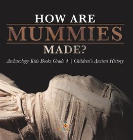 How Are Mummies Made? | Archaeology Kids Books Grade 4 | Children's Ancient History