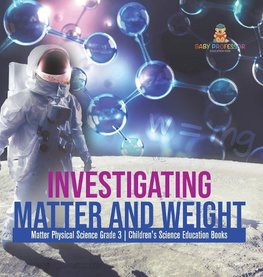 Investigating Matter and Weight | Matter Physical Science Grade 3 | Children's Science Education Books