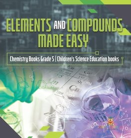 Elements and Compounds Made Easy | Chemistry Books Grade 5 | Children's Science Education books