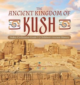 The Ancient Kingdom of Kush | Nubia Civilization Grade 5 | Children's Ancient History