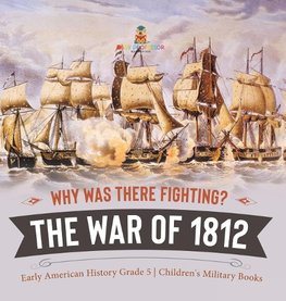 Why Was There Fighting? The War of 1812 | Early American History Grade 5 | Children's Military Books