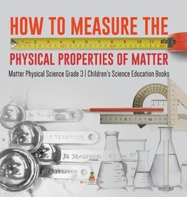 How to Measure the Physical Properties of Matter | Matter Physical Science Grade 3 | Children's Science Education Books