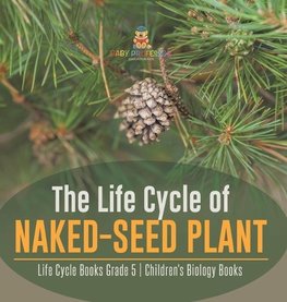 The Life Cycle of Naked-Seed Plant | Life Cycle Books Grade 5 | Children's Biology Books