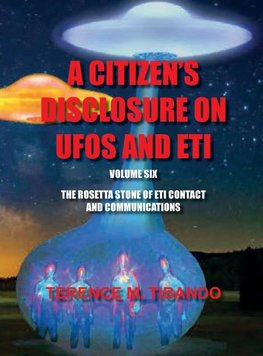 ACITIZEN'S DISCLOSURE ON UFOS AND ETI - VOLUME SIX - THE ROSETTA STONE OF ETI  CONTACT AND COMMUNICATIONS