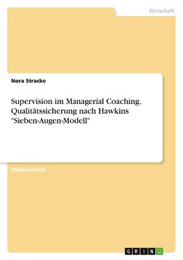 Supervision im Managerial Coaching. Qualitätssicherung nach Hawkins "Sieben-Augen-Modell"