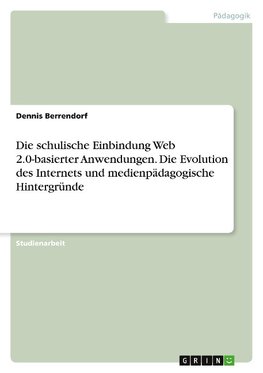 Die schulische Einbindung Web 2.0-basierter Anwendungen. Die Evolution des Internets und medienpädagogische Hintergründe