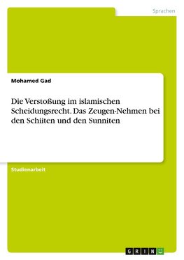 Die Verstoßung im islamischen Scheidungsrecht. Das Zeugen-Nehmen bei den Schiiten und den Sunniten