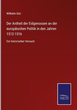 Der Antheil der Eidgenossen an der europäischen Politik in den Jahren 1512-1516