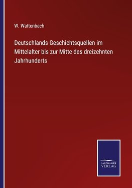 Deutschlands Geschichtsquellen im Mittelalter bis zur Mitte des dreizehnten Jahrhunderts