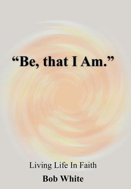 "Be, that I Am."