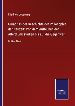 Grundriss der Geschichte der Philosophie der Neuzeit: Von dem Aufblühen der Alterthumsstudien bis auf die Gegenwart