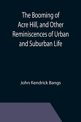 The Booming of Acre Hill, and Other Reminiscences of Urban and Suburban Life