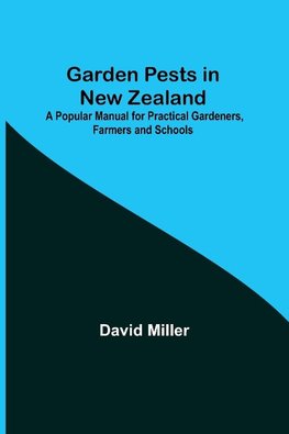 Garden Pests in New Zealand; A Popular Manual for Practical Gardeners, Farmers and Schools