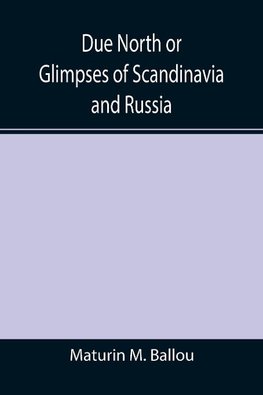 Due North or Glimpses of Scandinavia and Russia