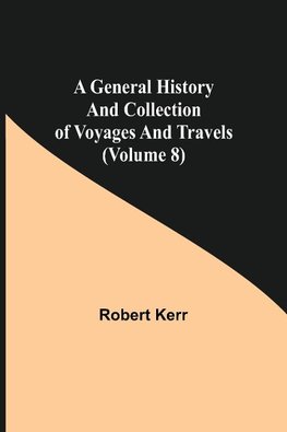 A General History and Collection of Voyages and Travels (Volume 8)