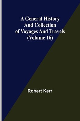 A General History and Collection of Voyages and Travels (Volume 16)