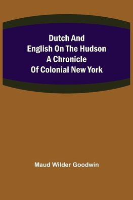 Dutch and English on the Hudson A Chronicle of Colonial New York