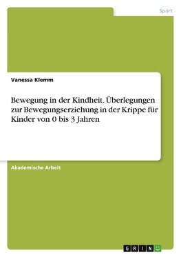 Bewegung in der Kindheit. Überlegungen zur Bewegungserziehung in der Krippe für Kinder von 0 bis 3 Jahren