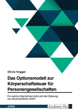 Das Optionsmodell zur Körperschaftsteuer für Personengesellschaften. Für welche Unternehmen lohnt sich die Optierung aus steuerrechtlicher Sicht?